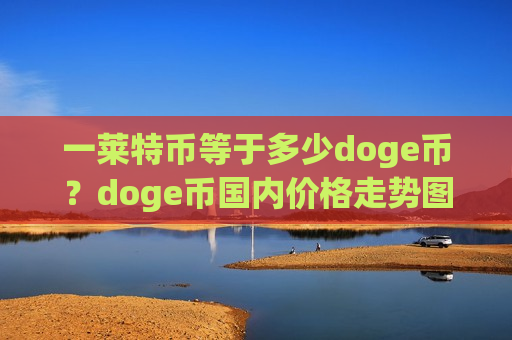 一莱特币等于多少doge币？doge币国内价格走势图(现价3.3149元)-第1张图片-币圈网