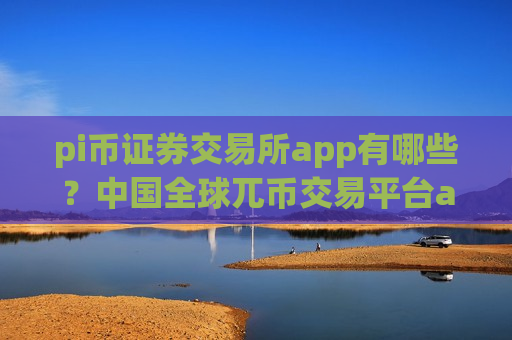 pi币证券交易所app有哪些？中国全球兀币交易平台app