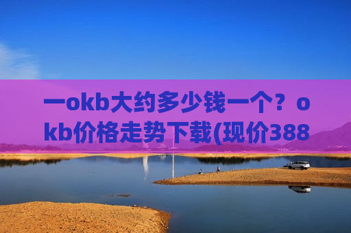 一okb大约多少钱一个？okb价格走势下载(现价388.787元)