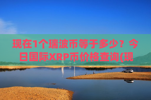现在1个瑞波币等于多少？今日国际XRP币价格查询(现价17.5397元)