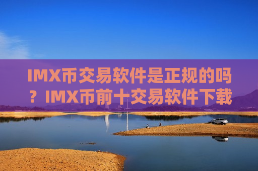 IMX币交易软件是正规的吗？IMX币前十交易软件下载排行