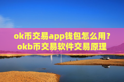 ok币交易app钱包怎么用？okb币交易软件交易原理