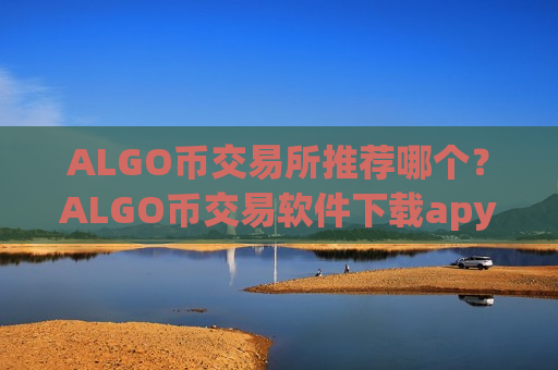 ALGO币交易所推荐哪个？ALGO币交易软件下载apy