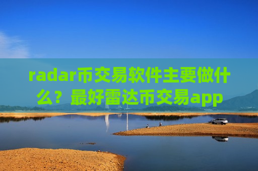 radar币交易软件主要做什么？最好雷达币交易app