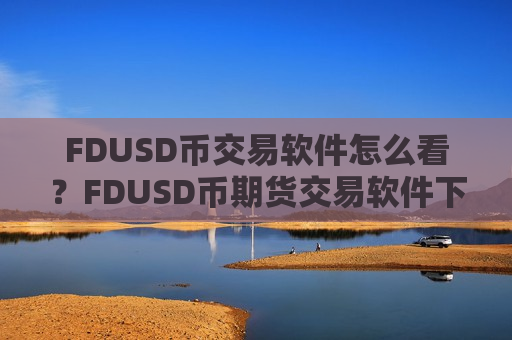 FDUSD币交易软件怎么看？FDUSD币期货交易软件下载