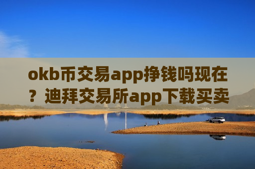 okb币交易app挣钱吗现在？迪拜交易所app下载买卖ok币