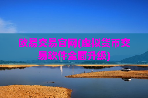 欧易交易官网(虚拟货币交易软件全面升级)