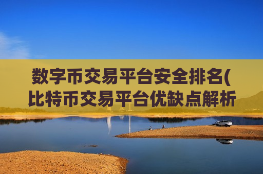 数字币交易平台安全排名(比特币交易平台优缺点解析)