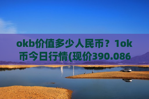 okb价值多少人民币？1ok币今日行情(现价390.086元)
