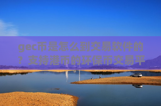 gec币是怎么到交易软件的？支持港币的环保币交易平台app