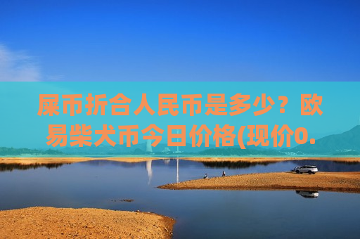 屎币折合人民币是多少？欧易柴犬币今日价格(现价0.00019565元)