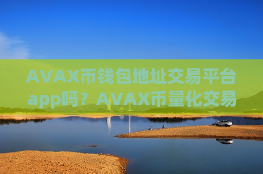 AVAX币钱包地址交易平台app吗？AVAX币量化交易app下载