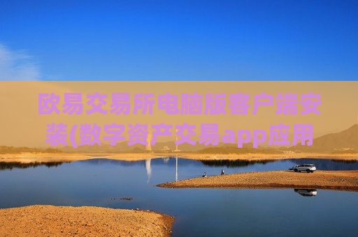 欧易交易所电脑版客户端安装(数字资产交易app应用)