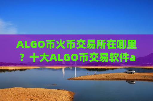 ALGO币火币交易所在哪里?十大ALGO币交易软件app下载-第1张图片-币圈网 ALGO币火币交易所在哪里?十大ALGO币交易软件app下载-第1张图片-币圈网