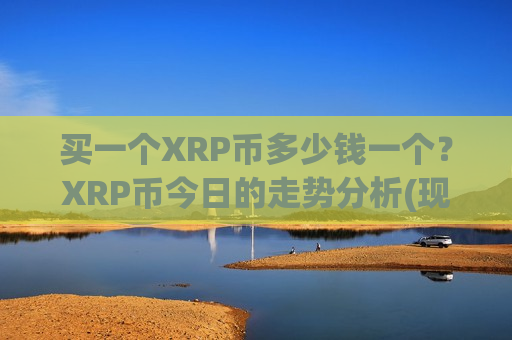买一个XRP币多少钱一个？XRP币今日的走势分析(现价17.4154元)