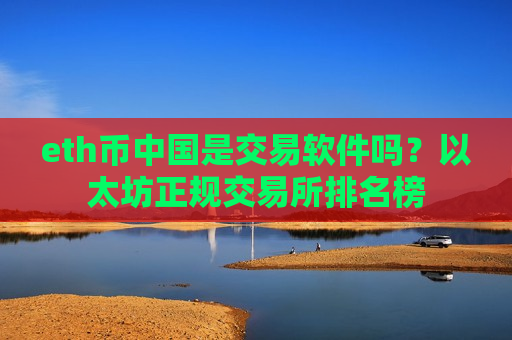 eth币中国是交易软件吗？以太坊正规交易所排名榜