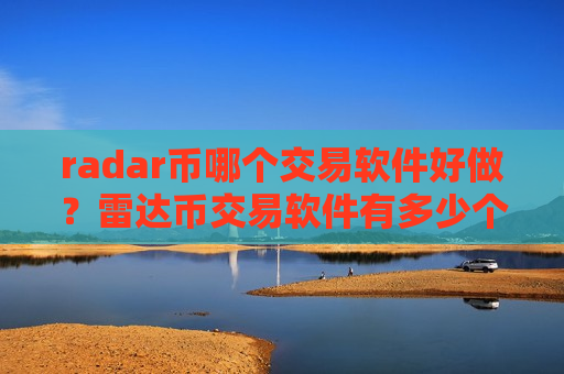 radar币哪个交易软件好做？雷达币交易软件有多少个