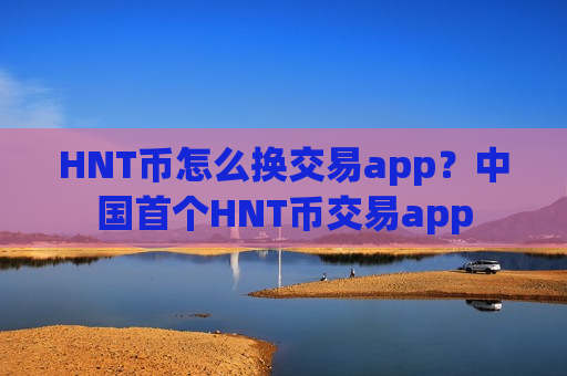 HNT币怎么换交易app？中国首个HNT币交易app