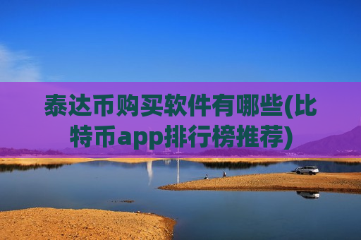 泰达币购买软件有哪些(比特币app排行榜推荐)-第1张图片-币圈网 泰达币购买软件有哪些(比特币app排行榜推荐)-第1张图片-币圈网