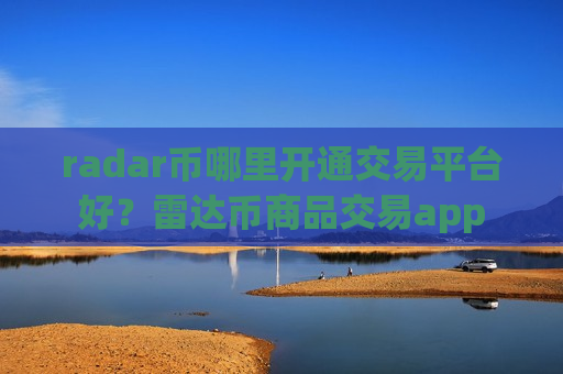 radar币哪里开通交易平台好？雷达币商品交易app