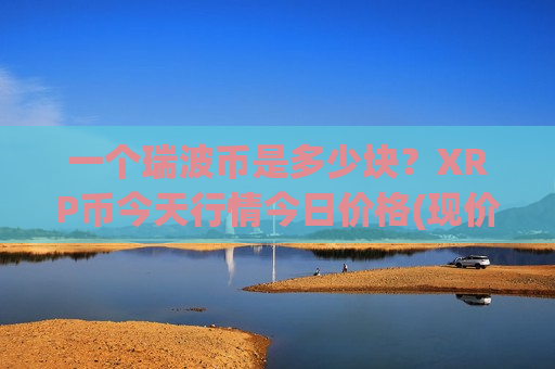 一个瑞波币是多少块？XRP币今天行情今日价格(现价17.4373元)