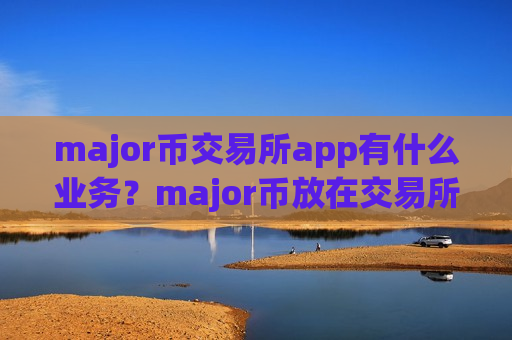 major币交易所app有什么业务？major币放在交易所最安全