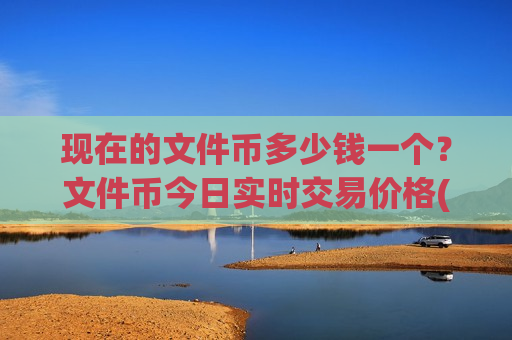 现在的文件币多少钱一个？文件币今日实时交易价格(现价46.1915元)