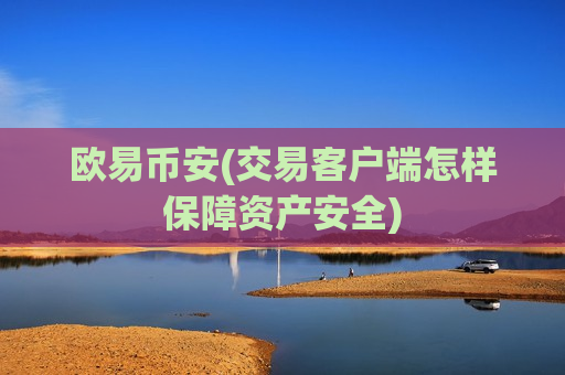 欧易币安(交易客户端怎样保障资产安全)