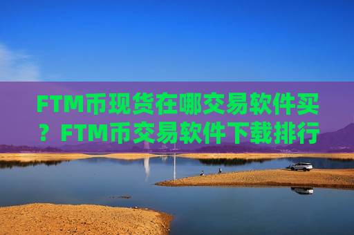 FTM币现货在哪交易软件买？FTM币交易软件下载排行合法吗