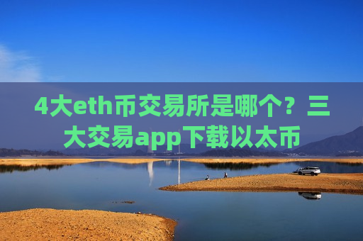 4大eth币交易所是哪个?三大交易app下载以太币-第1张图片-币圈网 4大eth币交易所是哪个?三大交易app下载以太币-第1张图片-币圈网