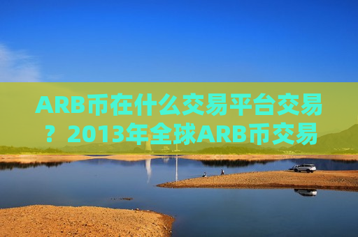 ARB币在什么交易平台交易？2013年全球ARB币交易软件下载排名