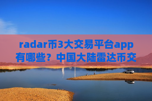 radar币3大交易平台app有哪些？中国大陆雷达币交易所app下载