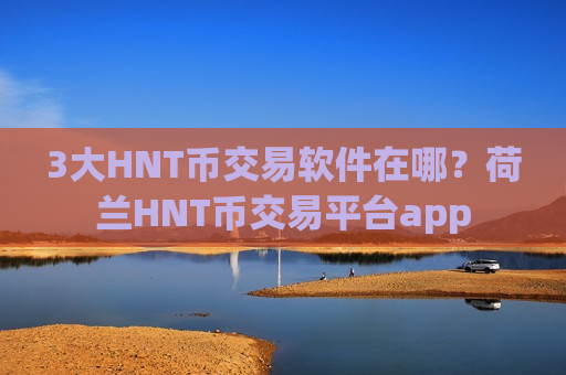 3大HNT币交易软件在哪？荷兰HNT币交易平台app