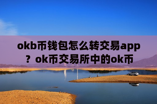 okb币钱包怎么转交易app？ok币交易所中的ok币