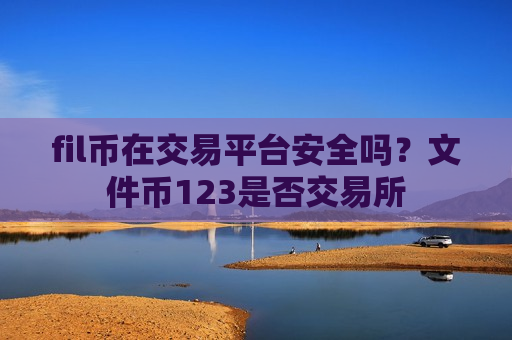 fil币在交易平台安全吗？文件币123是否交易所