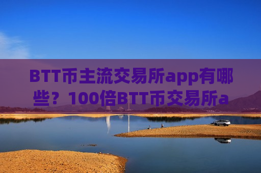 BTT币主流交易所app有哪些？100倍BTT币交易所app下载
