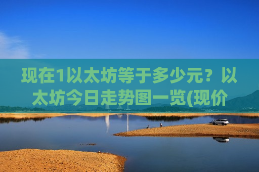 现在1以太坊等于多少元？以太坊今日走势图一览(现价28321.52元)