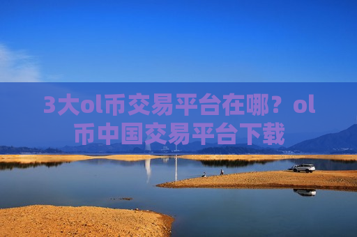 3大ol币交易平台在哪？ol币中国交易平台下载