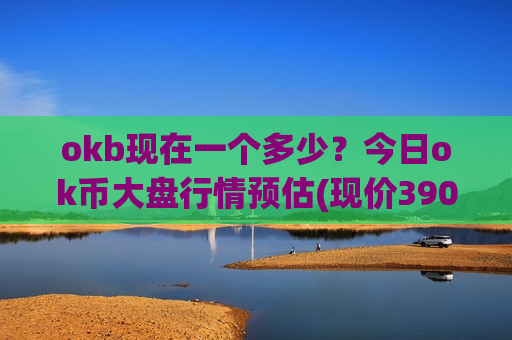 okb现在一个多少？今日ok币大盘行情预估(现价390.452元)