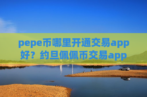 pepe币哪里开通交易app好？约旦佩佩币交易app