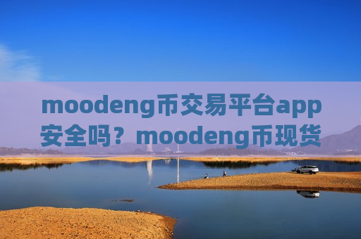 moodeng币交易平台app安全吗？moodeng币现货期货交易平台app