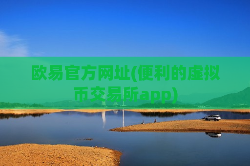 欧易官方网址(便利的虚拟币交易所app)