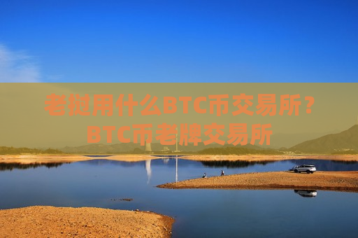 老挝用什么BTC币交易所？BTC币老牌交易所