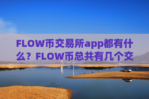 FLOW币交易所app都有什么？FLOW币总共有几个交易app下载