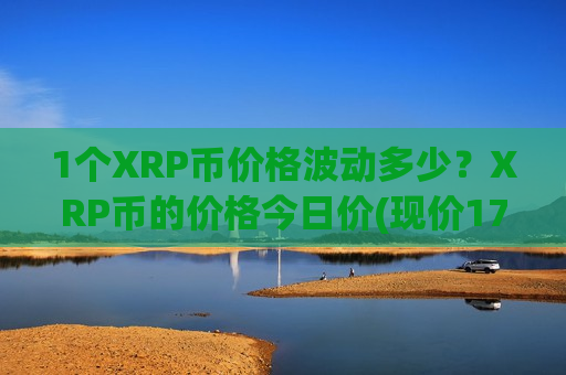 1个XRP币价格波动多少？XRP币的价格今日价(现价17.7253元)