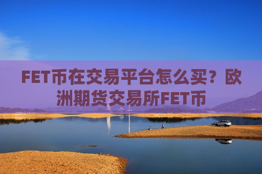 FET币在交易平台怎么买？欧洲期货交易所FET币