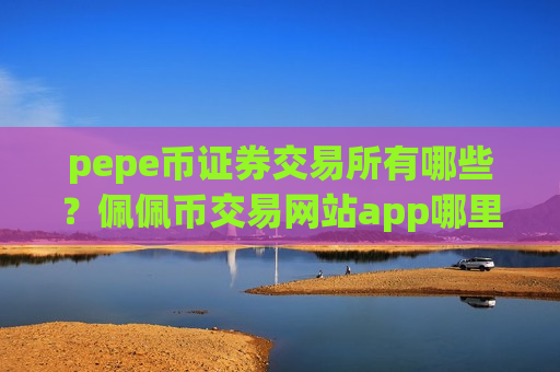 pepe币证券交易所有哪些？佩佩币交易网站app哪里下载