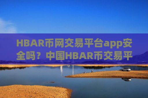 HBAR币网交易平台app安全吗？中国HBAR币交易平台app排行