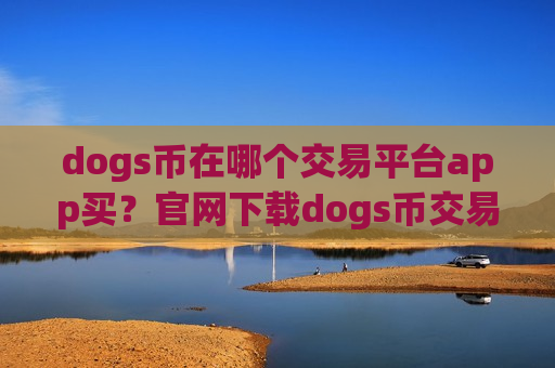 dogs币在哪个交易平台app买？官网下载dogs币交易软件