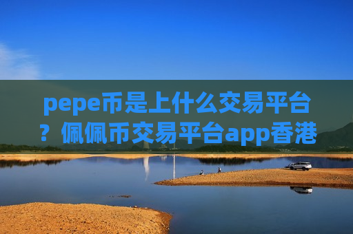 pepe币是上什么交易平台？佩佩币交易平台app香港注册
